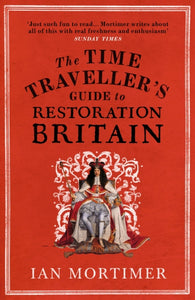 The Time Traveller's Guide to Restoration Britain : Life in the Age of Samuel Pepys, Isaac Newton and The Great Fire of London