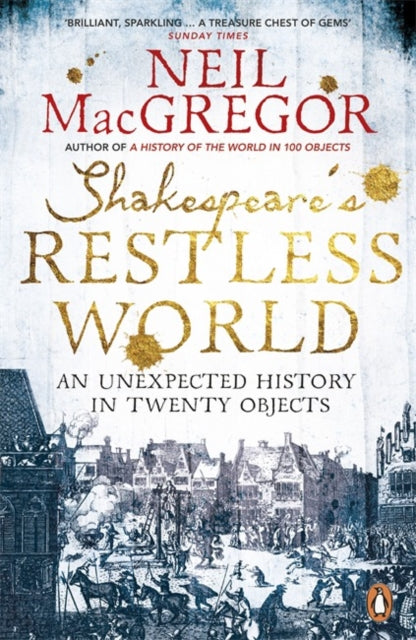 Shakespeare's Restless World : An Unexpected History in Twenty Objects