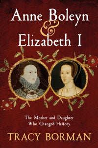 Anne Boleyn & Elizabeth I : The Mother and Daughter Who Changed History