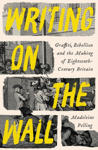 Writing on the Wall : Graffiti, Rebellion and the Making of Eighteenth-Century Britain (Signed Copy)