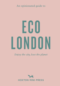 An Opinionated Guide To Eco London : Enjoy the city, look after the planet