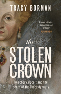 The Stolen Crown : Treachery, Deceit and the Death of the Tudor Dynasty (Signed Copy)
